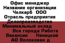 Офис-менеджер › Название организации ­ Челкарб, ООО › Отрасль предприятия ­ Делопроизводство › Минимальный оклад ­ 25 000 - Все города Работа » Вакансии   . Ненецкий АО,Волоковая д.